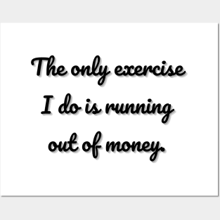 The only exercise I do is running out of money. Posters and Art